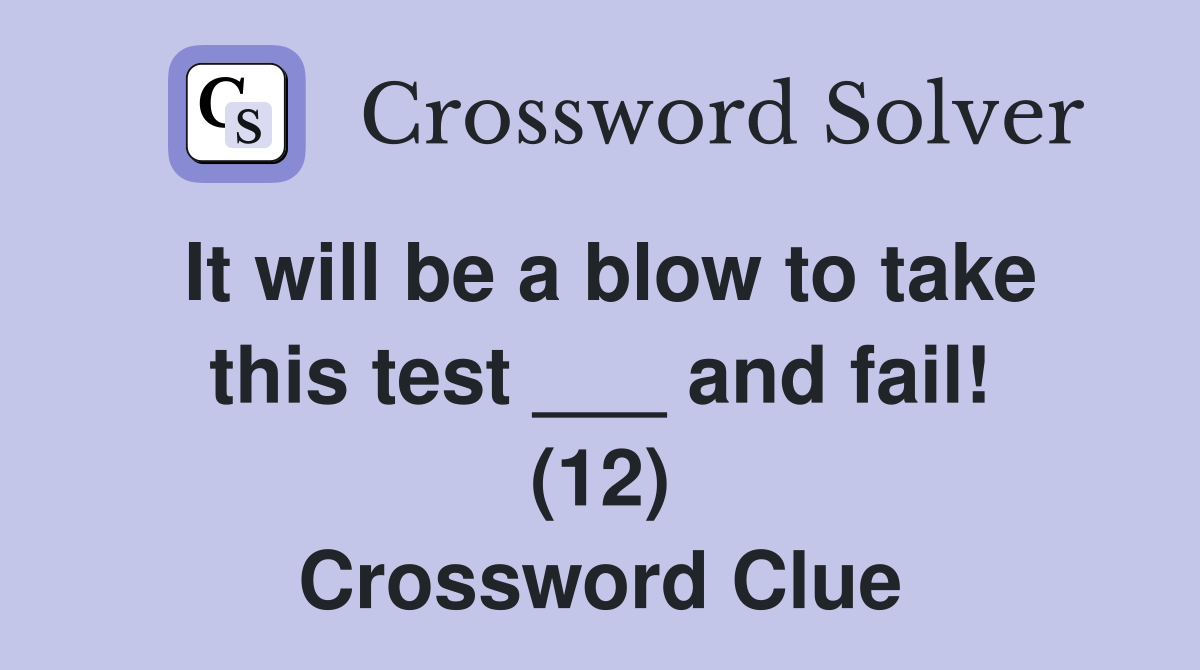 It will be a blow to take this test ___ and fail! (12) Crossword Clue