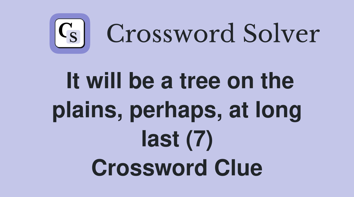 It will be a tree on the plains, perhaps, at long last (7) Crossword Clue
