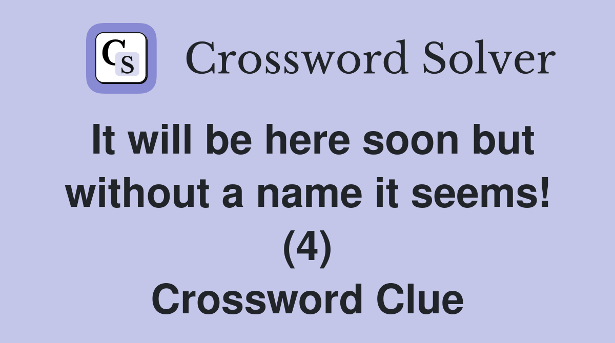 It will be here soon but without a name it seems! (4) Crossword Clue