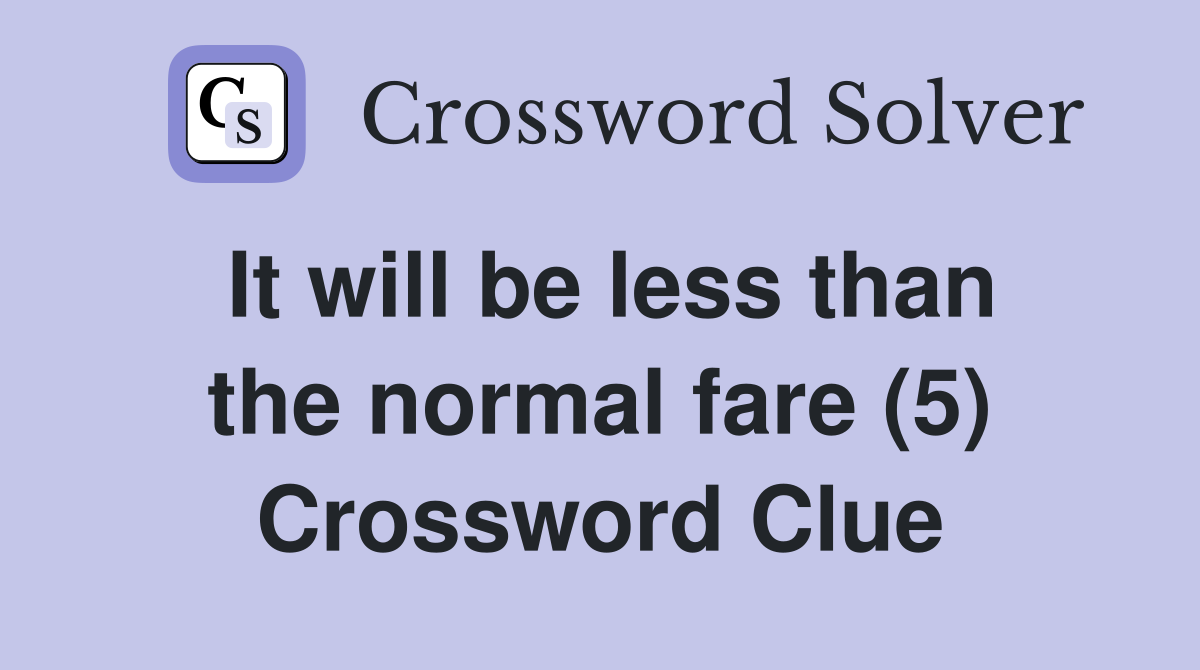It will be less than the normal fare (5) Crossword Clue