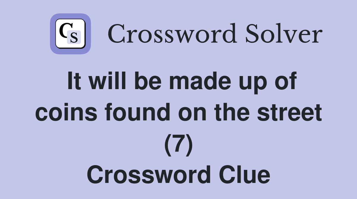 It will be made up of coins found on the street (7) Crossword Clue