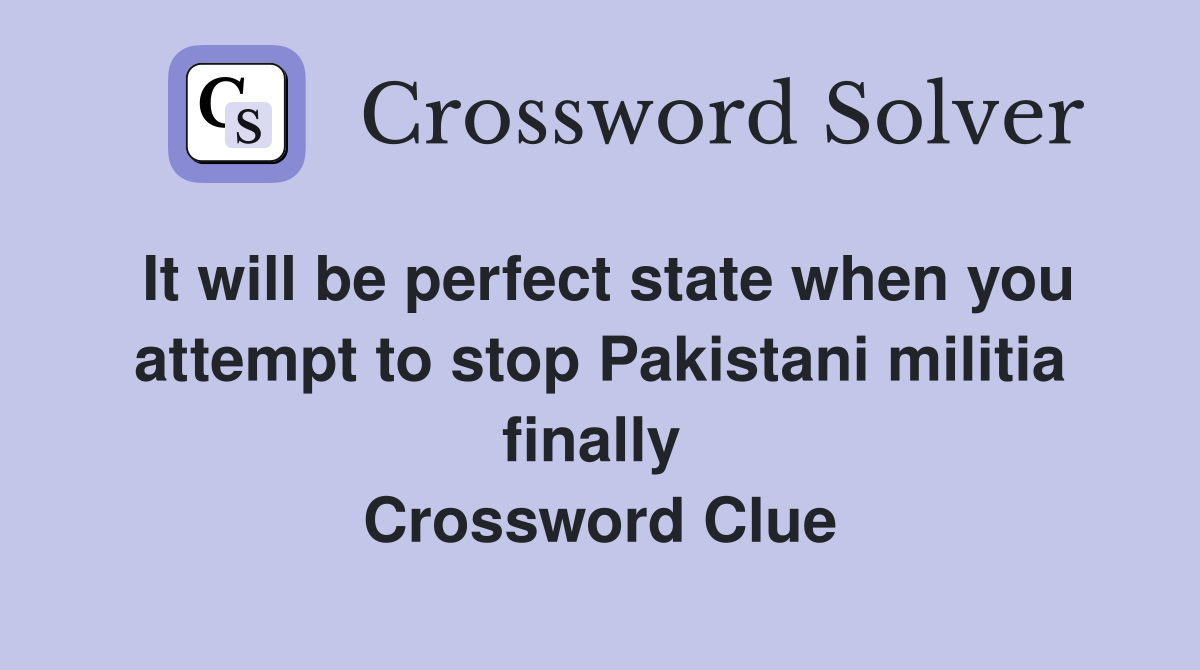 It will be perfect state when you attempt to stop Pakistani militia finally  Crossword Clue