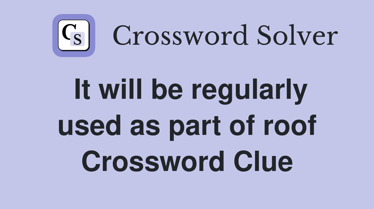 It will be regularly used as part of roof Crossword Clue