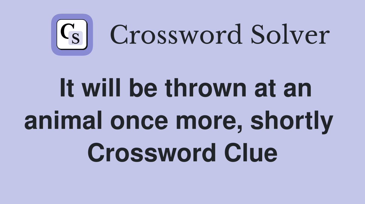 It will be thrown at an animal once more, shortly  Crossword Clue
