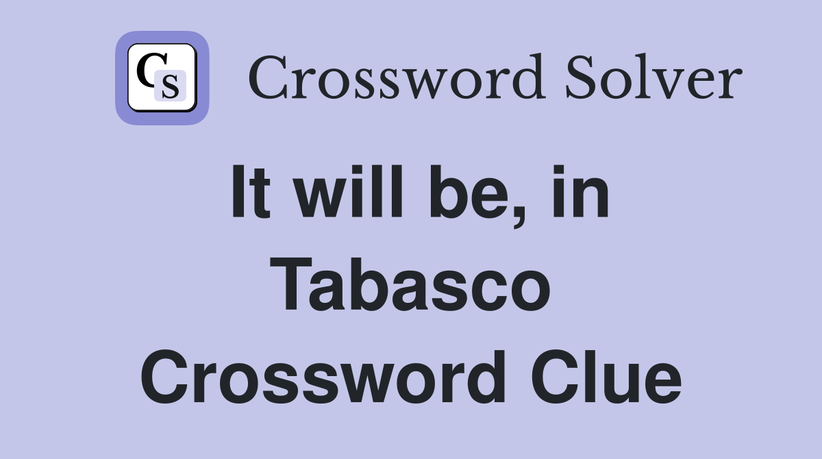 It will be, in Tabasco Crossword Clue