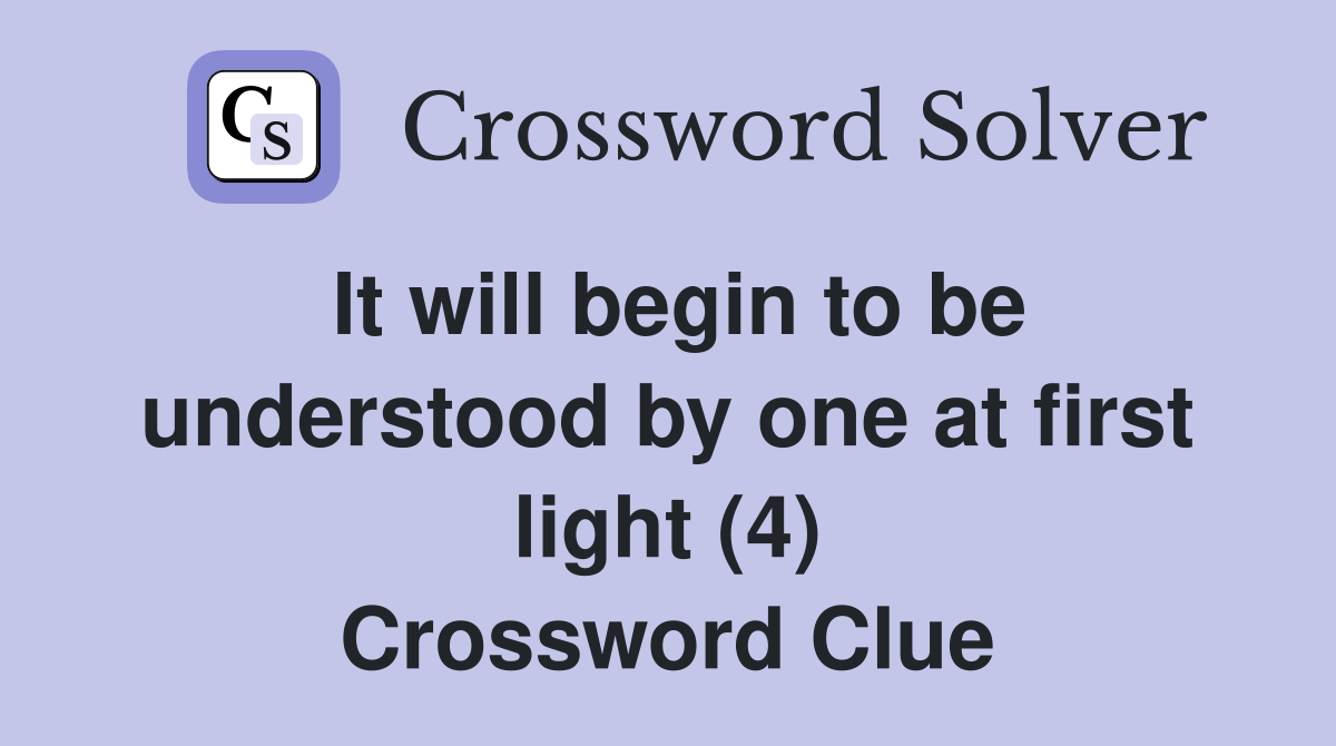 It will begin to be understood by one at first light (4) Crossword Clue