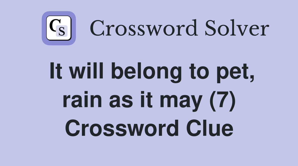 It will belong to pet, rain as it may (7) Crossword Clue