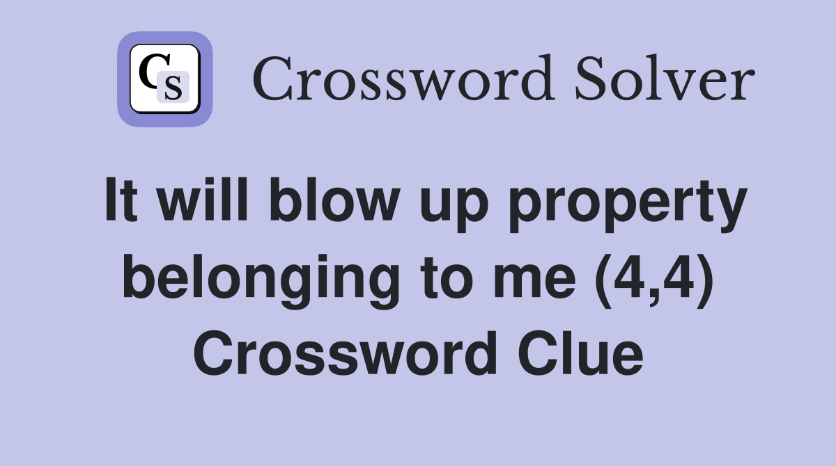 It will blow up property belonging to me (4,4) Crossword Clue