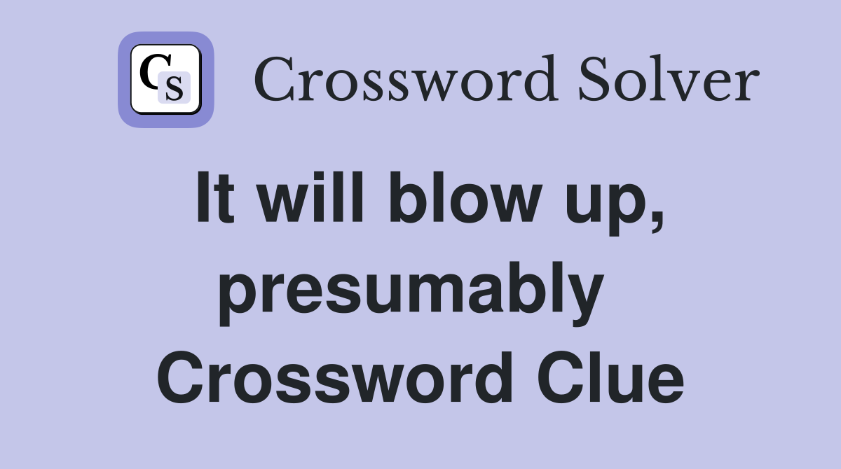 It will blow up, presumably  Crossword Clue
