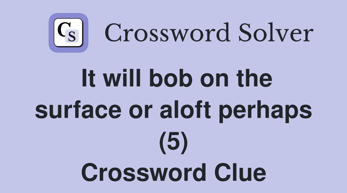 It will bob on the surface or aloft perhaps (5) Crossword Clue