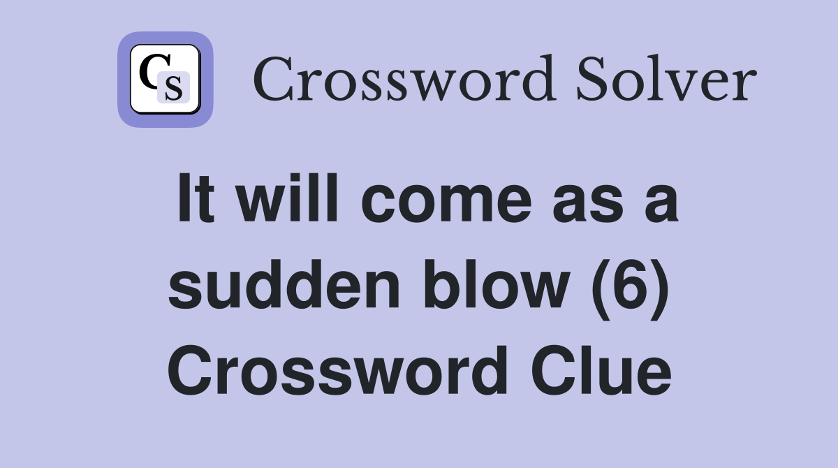 It will come as a sudden blow (6) Crossword Clue