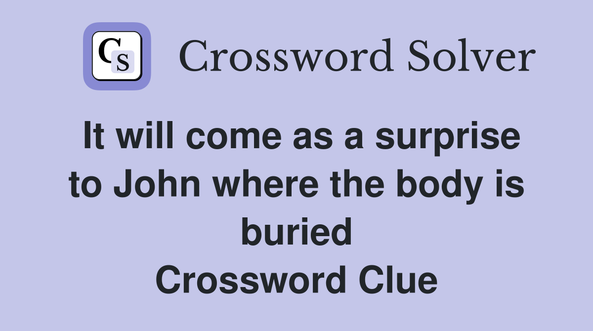 It will come as a surprise to John where the body is buried Crossword Clue