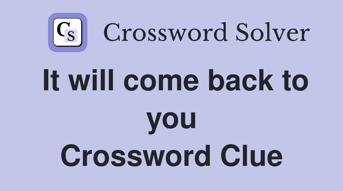 It will come back to you Crossword Clue