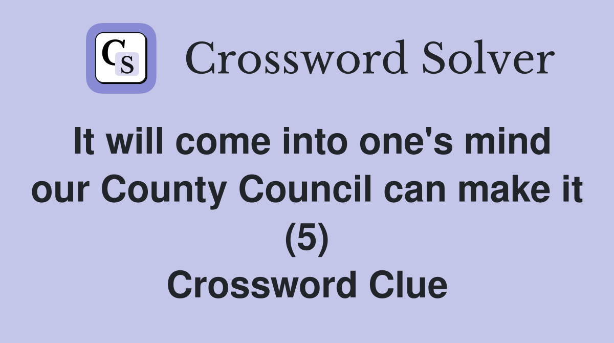 It will come into one's mind our County Council can make it (5) Crossword Clue