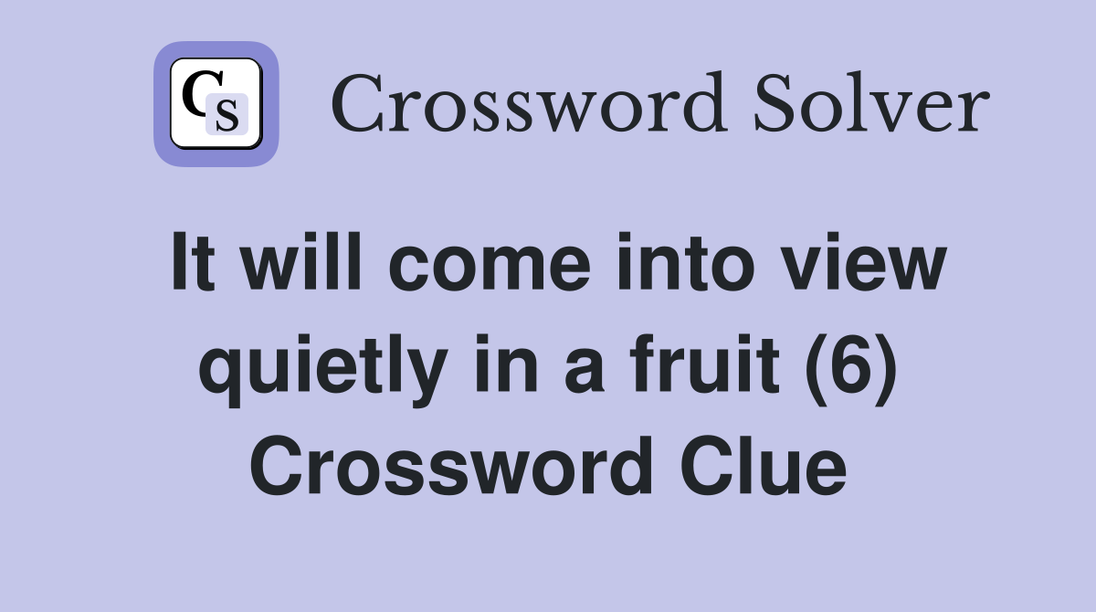 It will come into view quietly in a fruit (6) Crossword Clue