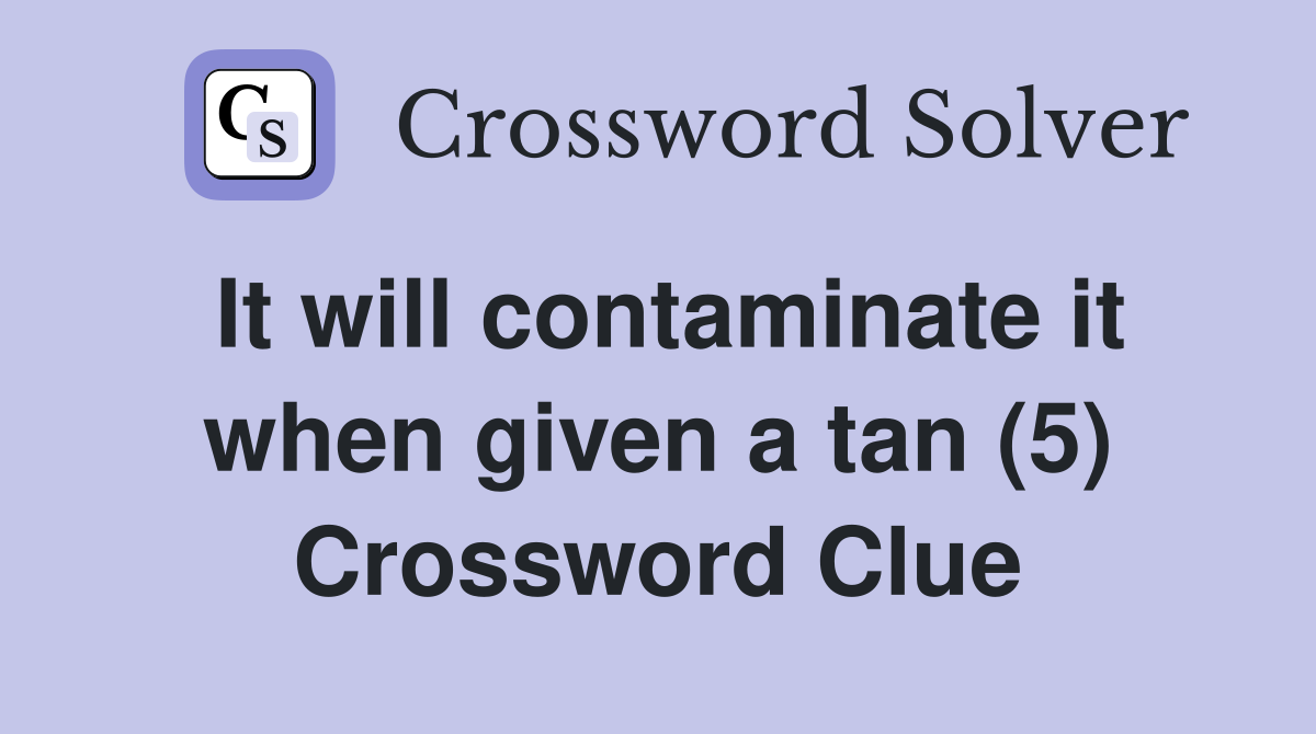 It will contaminate it when given a tan (5) Crossword Clue