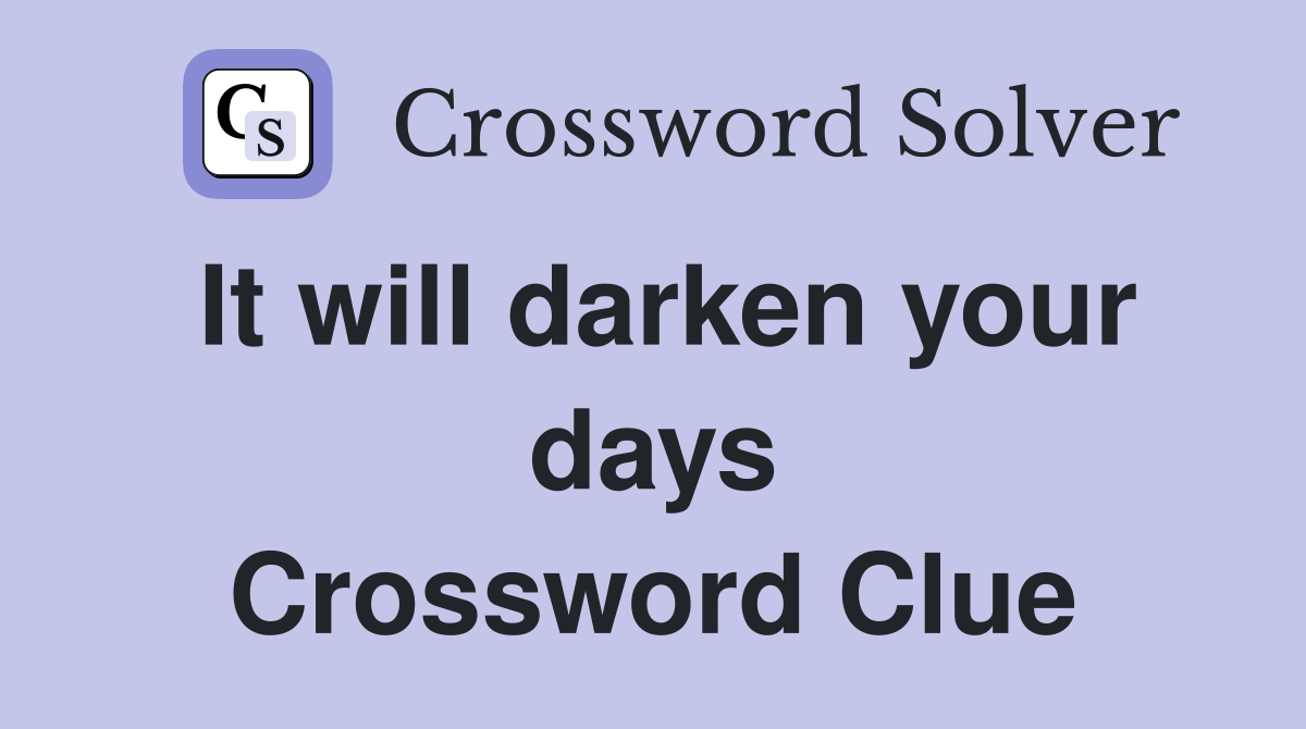 It will darken your days Crossword Clue