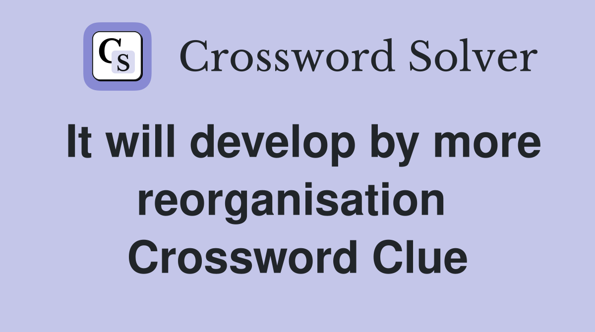It will develop by more reorganisation  Crossword Clue