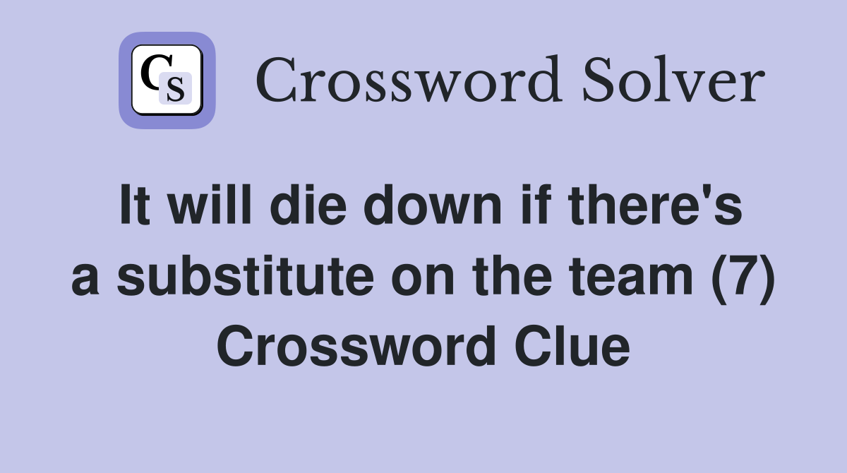 It will die down if there's a substitute on the team (7) Crossword Clue