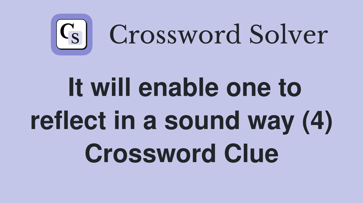 It will enable one to reflect in a sound way (4) Crossword Clue