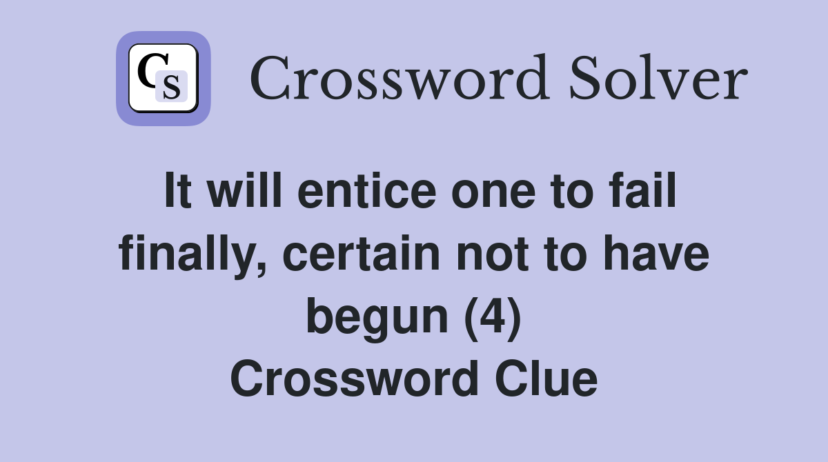 It will entice one to fail finally, certain not to have begun (4) Crossword Clue