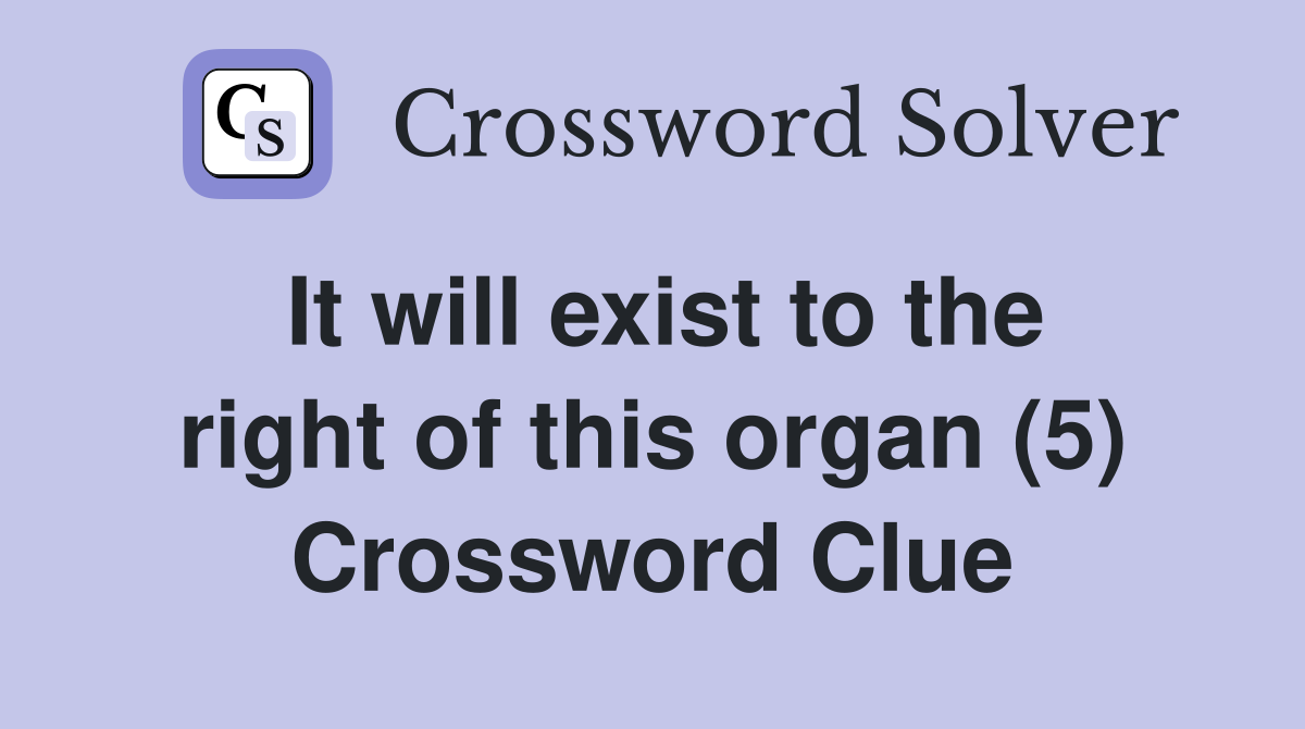 It will exist to the right of this organ (5) Crossword Clue