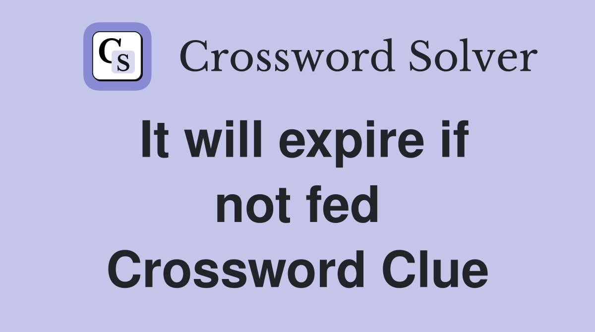 It will expire if not fed Crossword Clue