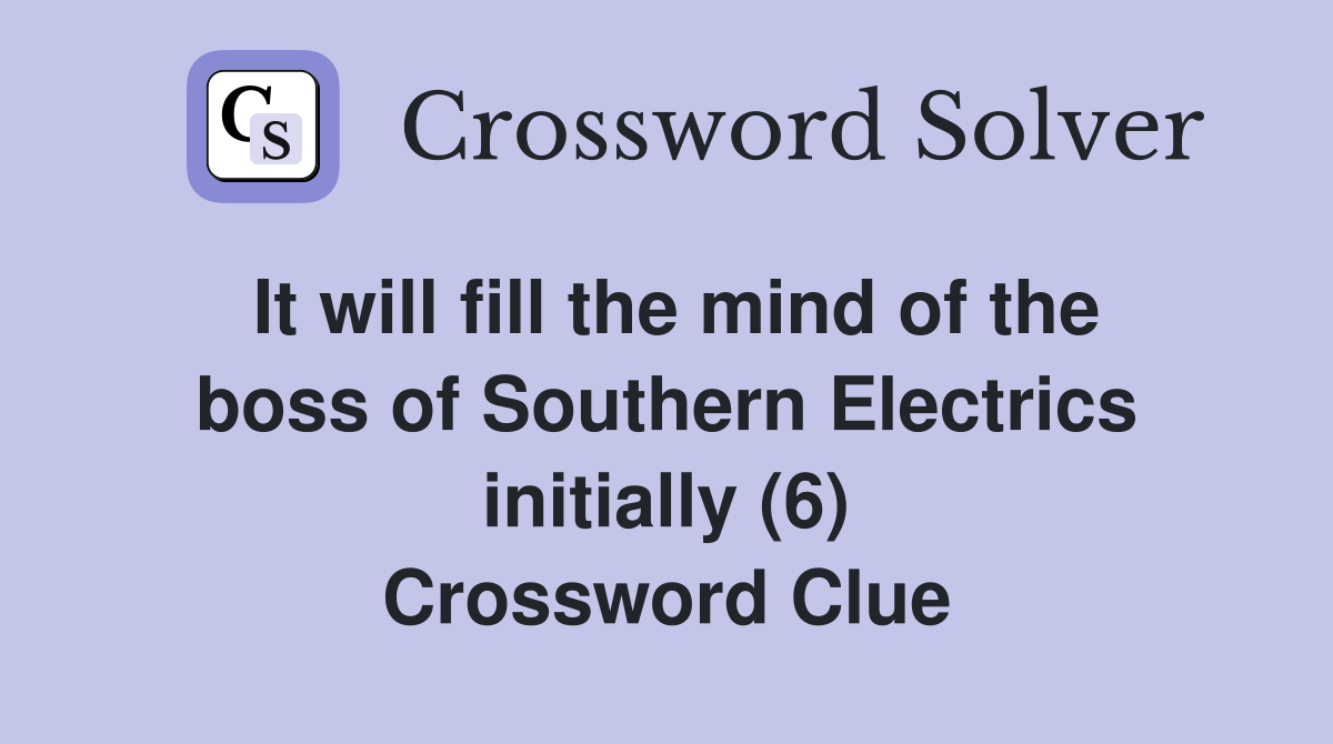 It will fill the mind of the boss of Southern Electrics initially (6) Crossword Clue