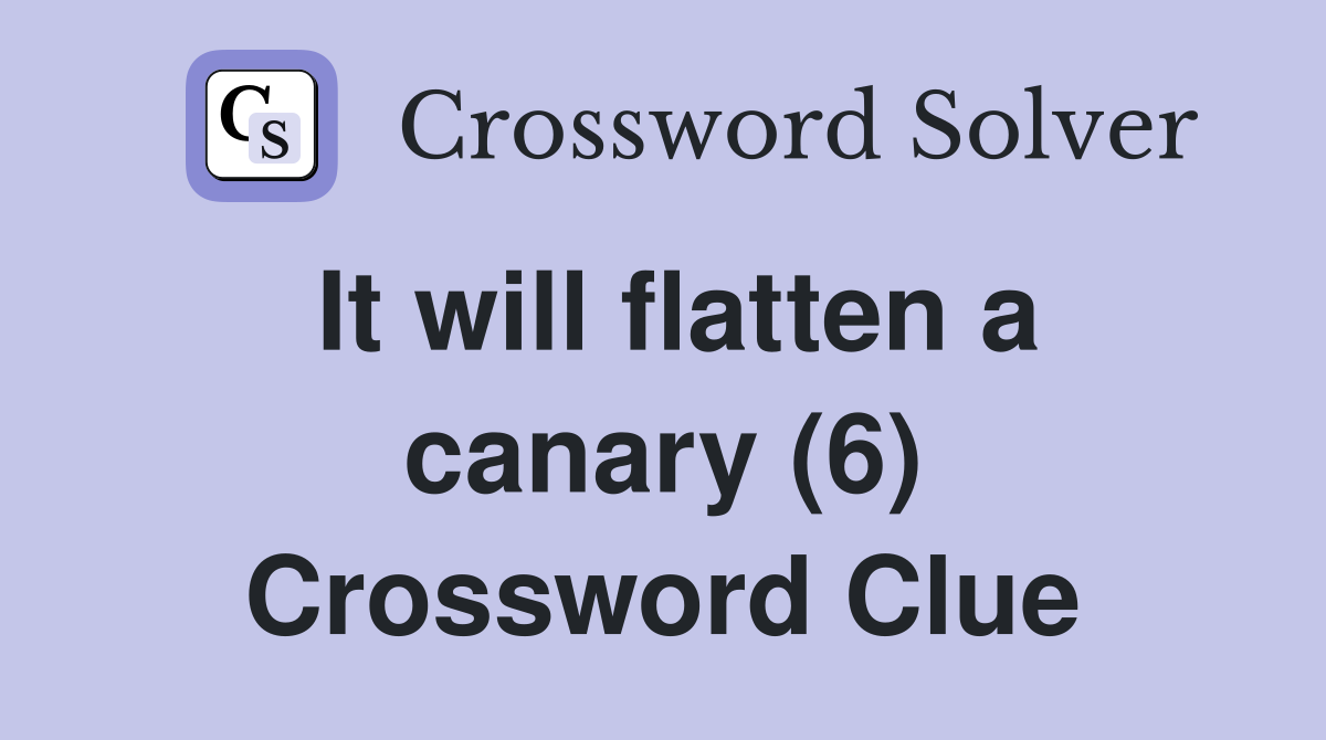 It will flatten a canary (6) Crossword Clue