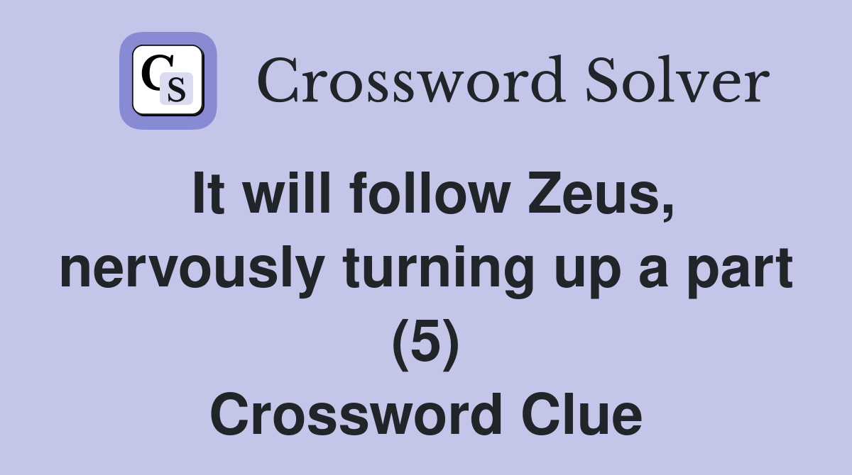 It will follow Zeus, nervously turning up a part (5) Crossword Clue