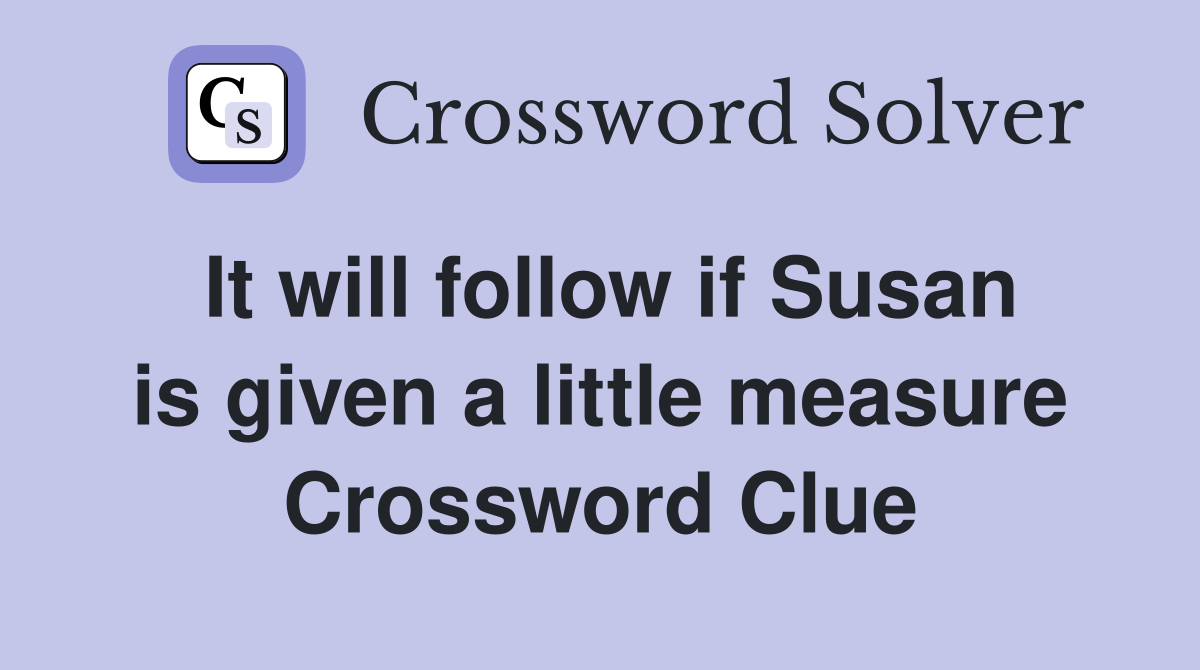 It will follow if Susan is given a little measure Crossword Clue