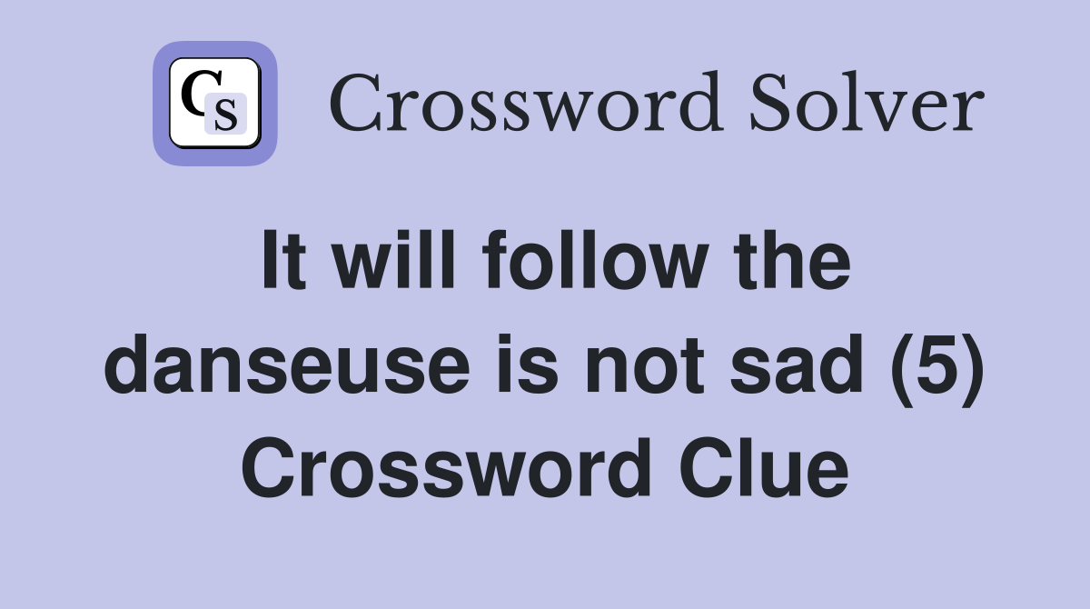 It will follow the danseuse is not sad (5) Crossword Clue