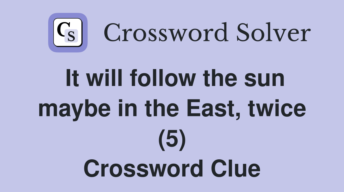 It will follow the sun maybe in the East, twice (5) Crossword Clue