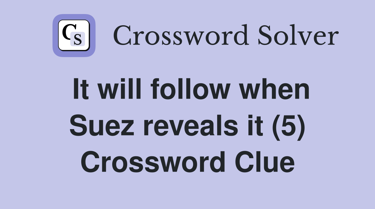 It will follow when Suez reveals it (5) Crossword Clue