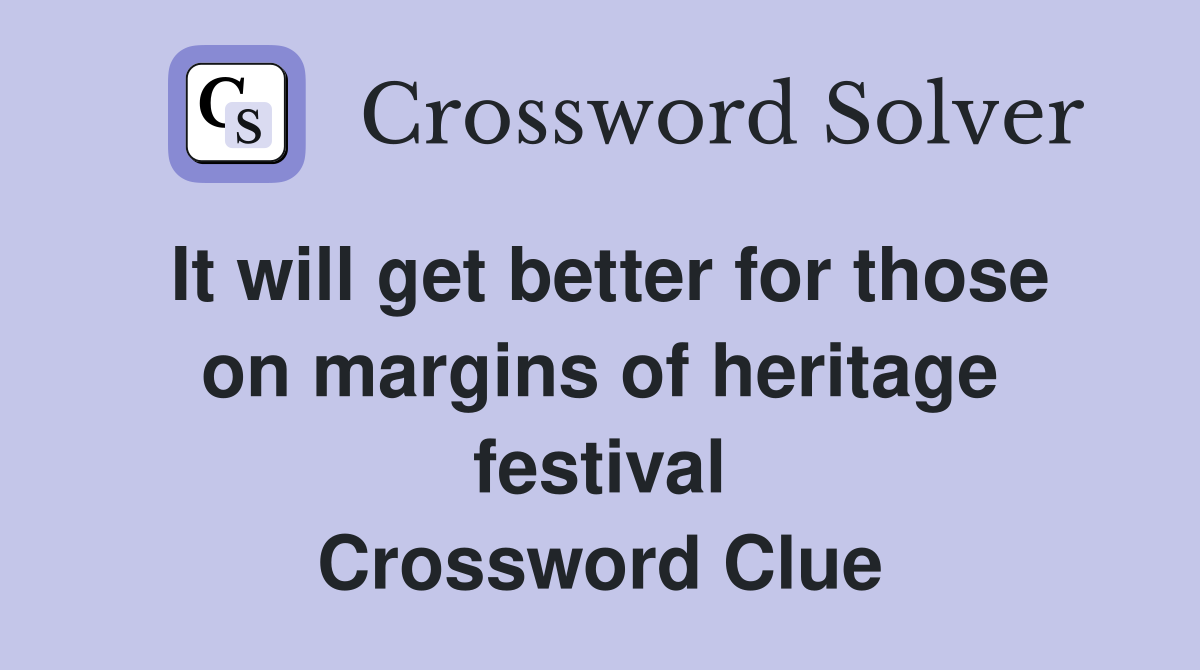 It will get better for those on margins of heritage festival Crossword Clue