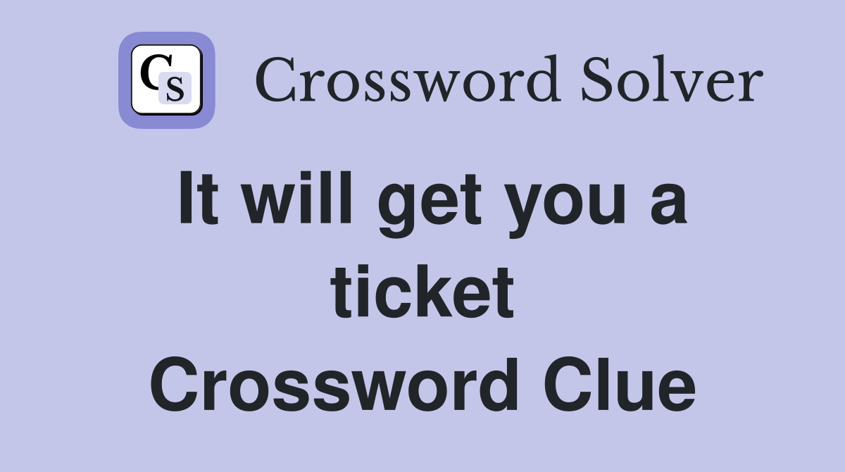It will get you a ticket Crossword Clue
