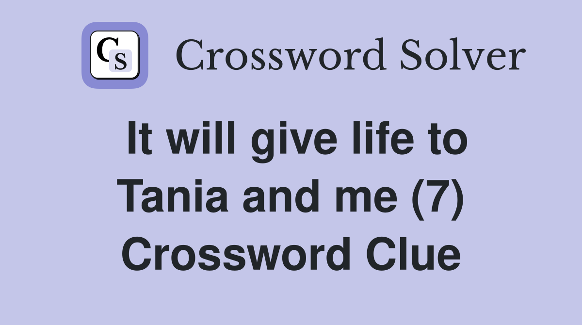 It will give life to Tania and me (7) Crossword Clue