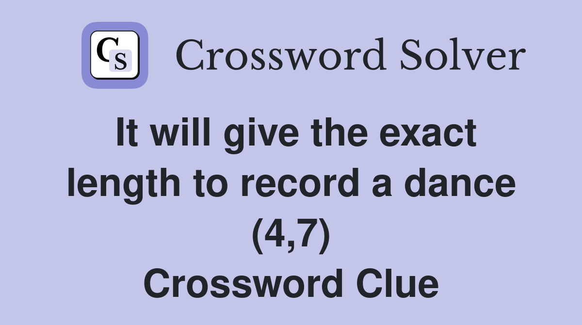 It will give the exact length to record a dance (4,7) Crossword Clue