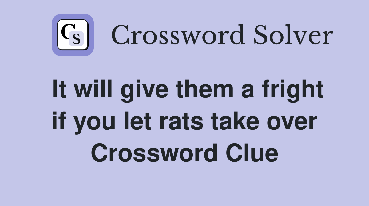It will give them a fright if you let rats take over Crossword Clue