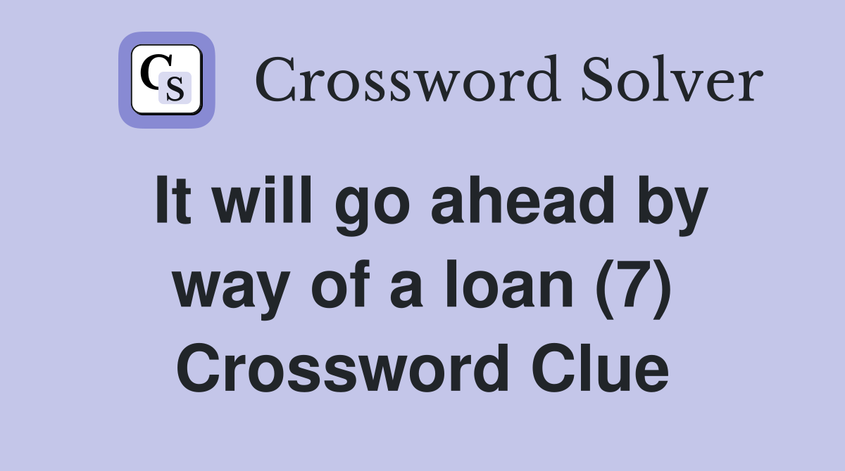 It will go ahead by way of a loan (7) Crossword Clue