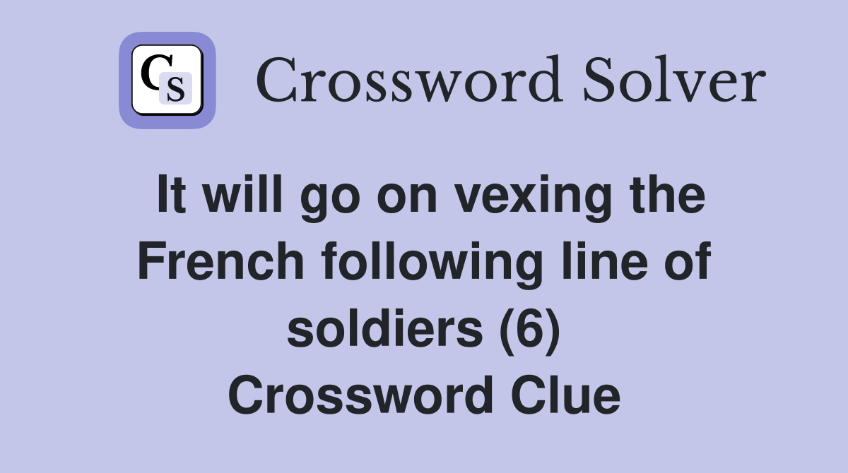 It will go on vexing the French following line of soldiers (6) Crossword Clue