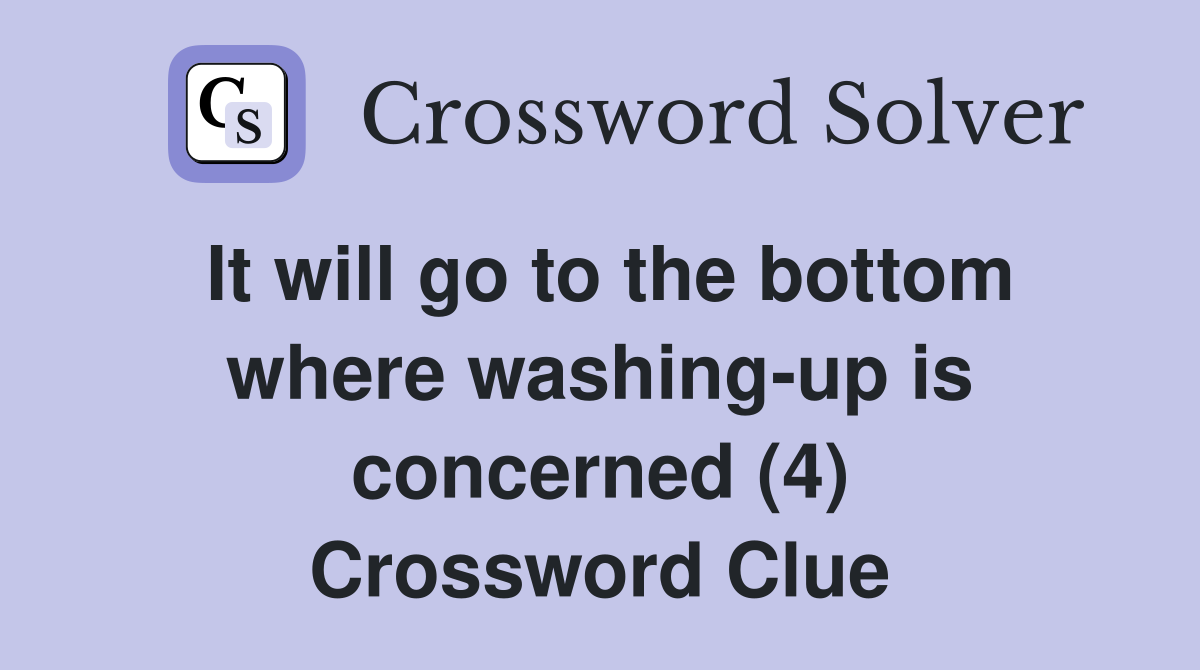 It will go to the bottom where washing-up is concerned (4) Crossword Clue