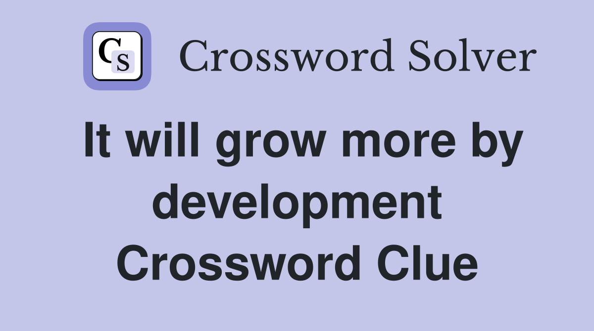 It will grow more by development Crossword Clue