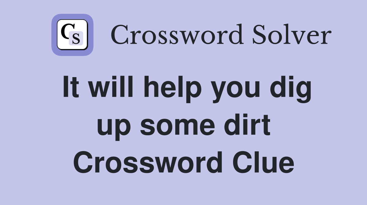 It will help you dig up some dirt Crossword Clue