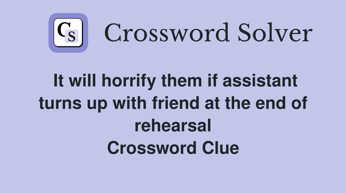 It will horrify them if assistant turns up with friend at the end of rehearsal Crossword Clue