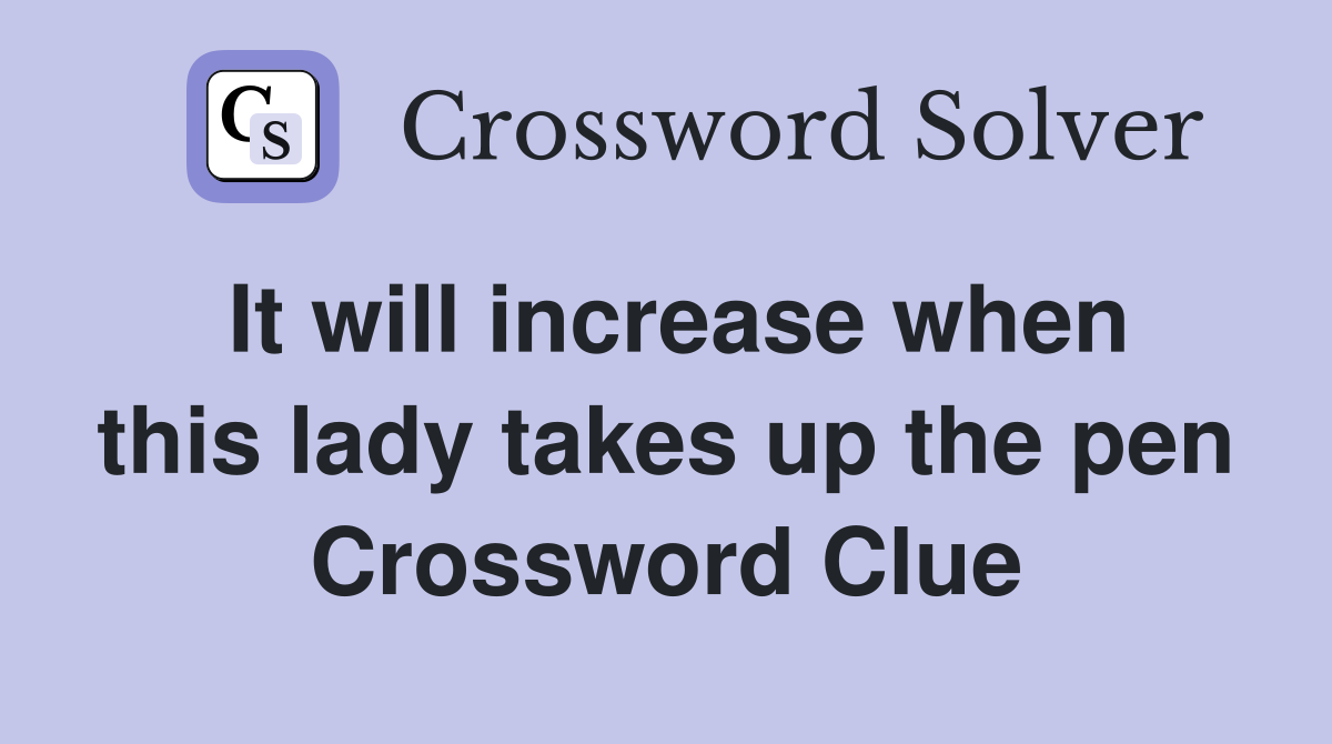 It will increase when this lady takes up the pen Crossword Clue