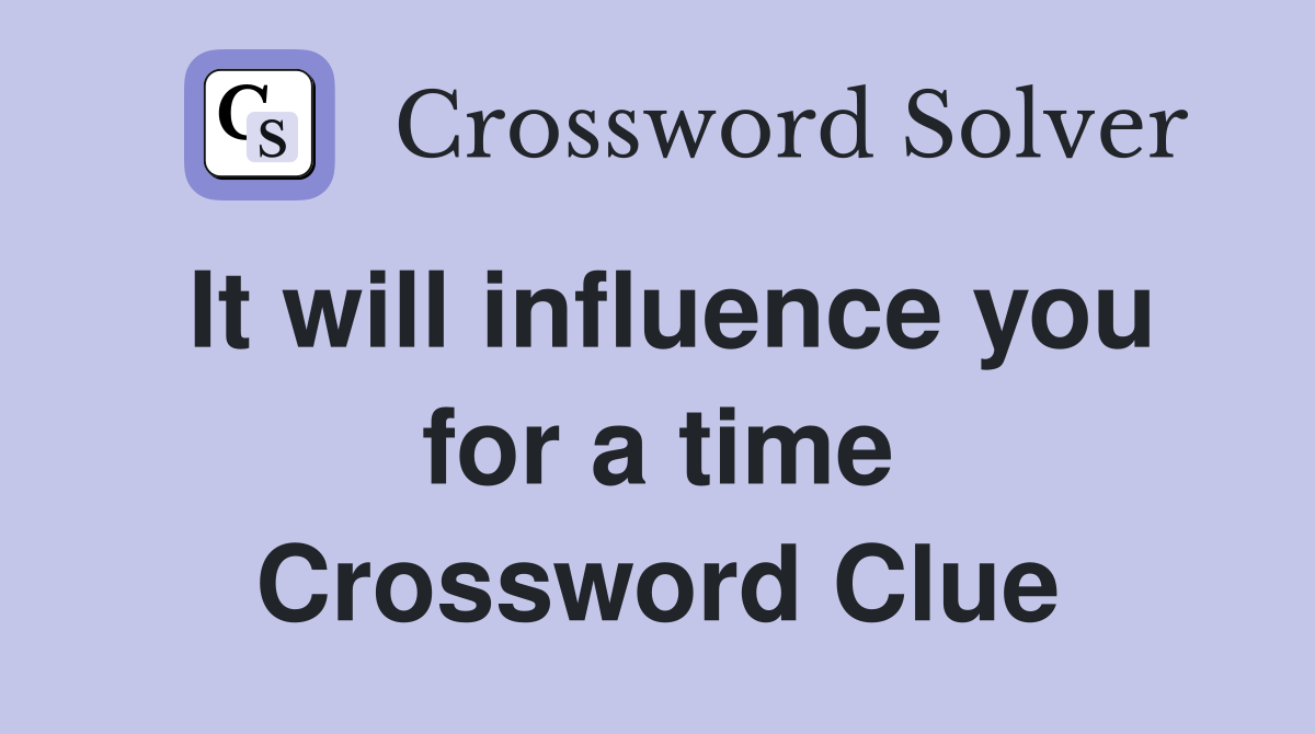It will influence you for a time Crossword Clue