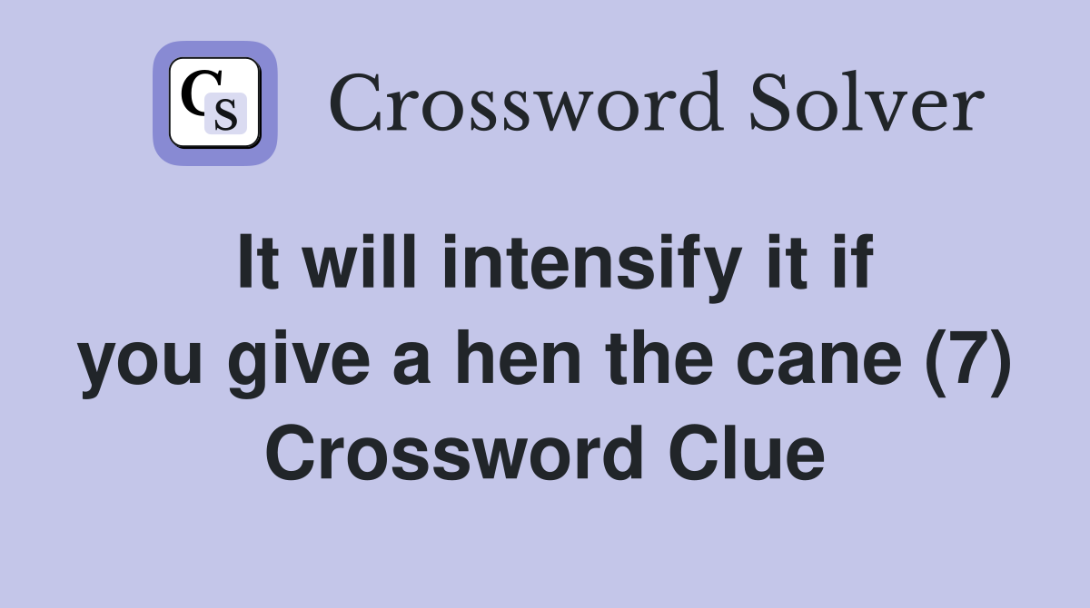 It will intensify it if you give a hen the cane (7) Crossword Clue