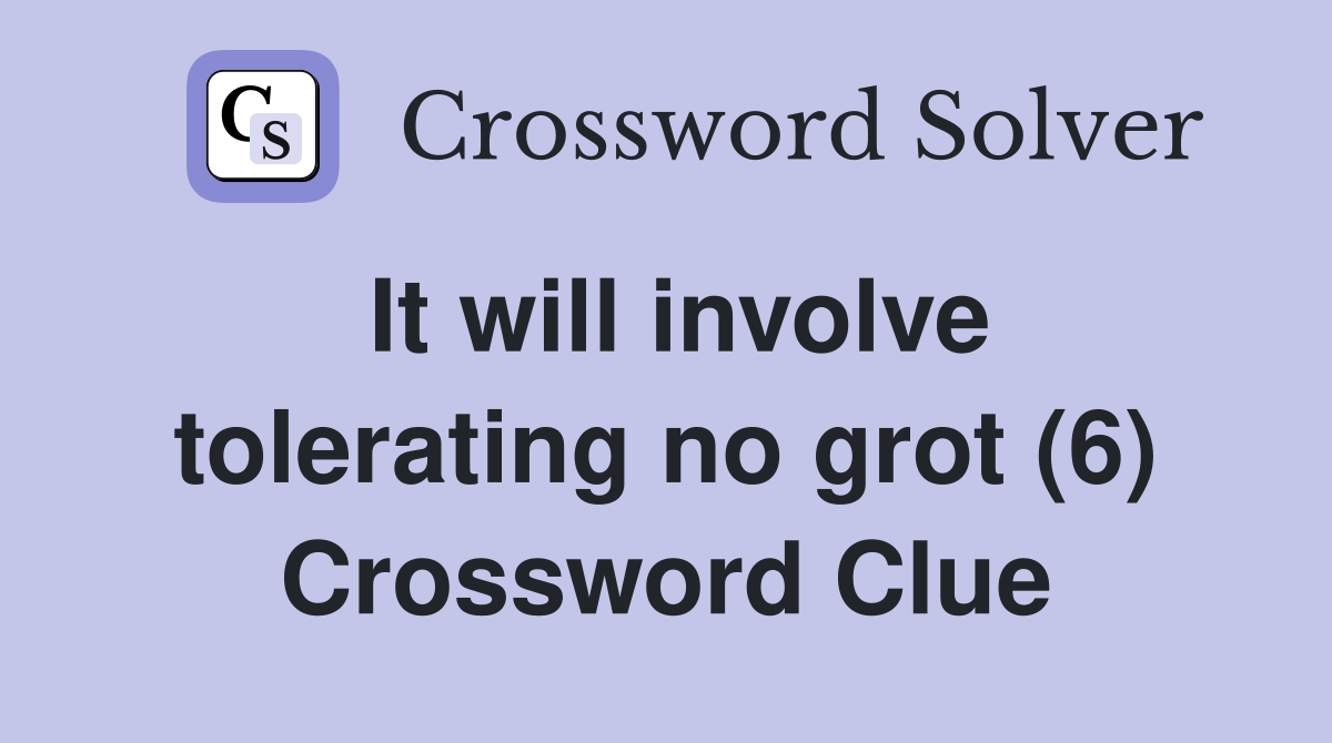 It will involve tolerating no grot (6) Crossword Clue