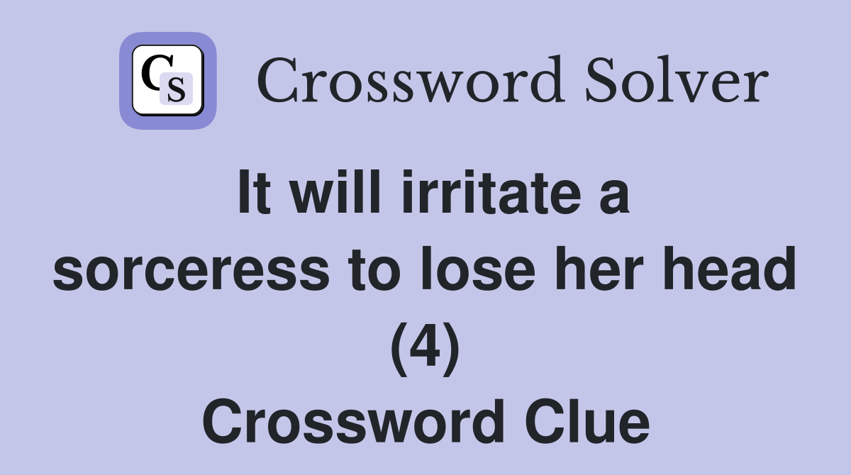 It will irritate a sorceress to lose her head (4) Crossword Clue
